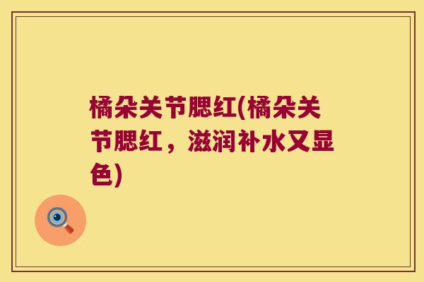 橘朵关节腮红(橘朵关节腮红,滋润补水又显色)