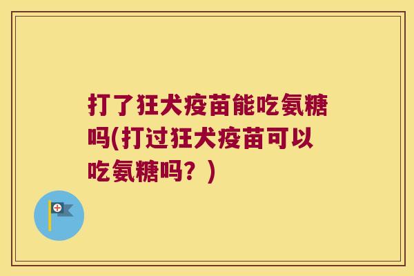 打了狂犬疫苗能吃氨糖吗(打过狂犬疫苗可以吃氨糖吗?)