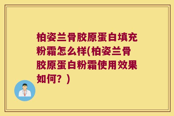 柏姿兰骨胶原蛋白填充粉霜怎么样(柏姿兰骨胶原蛋白粉霜使用效果如何?) 柏姿兰骨胶原蛋白填充粉霜怎么样(柏姿兰骨胶原蛋白粉霜使用效果如何?)