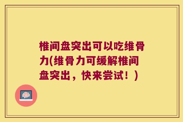 椎间盘突出可以吃维骨力(维骨力可缓解椎间盘突出,快来尝试!)