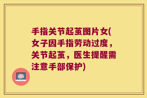 手指关节起茧图片女(女子因手指劳动过度,关节起茧,医生提醒需注意手部保护)
