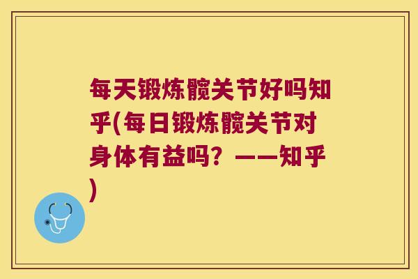 每天锻炼髋关节好吗知乎(每日锻炼髋关节对身体有益吗?——知乎)