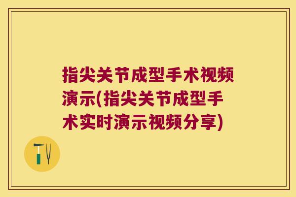 指尖关节成型手术视频演示(指尖关节成型手术实时演示视频分享)
