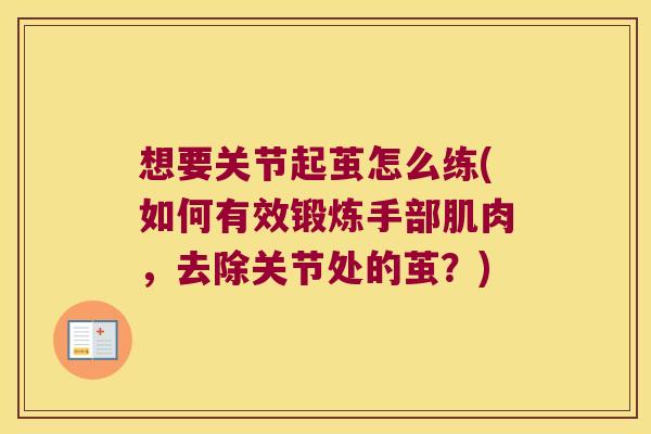 想要关节起茧怎么练(如何有效锻炼手部肌肉,去除关节处的茧?)