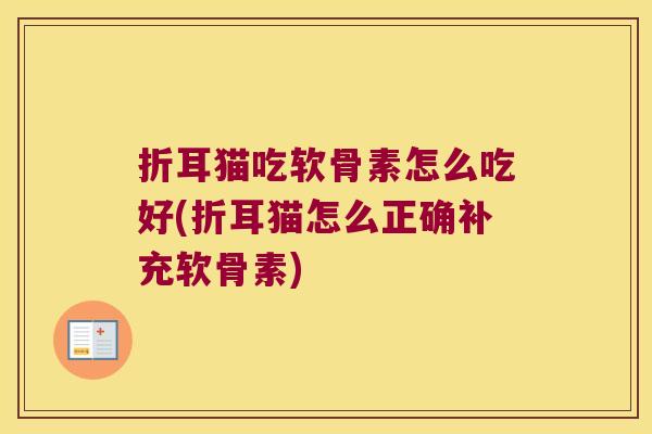 折耳猫吃软骨素怎么吃好(折耳猫怎么正确补充软骨素)