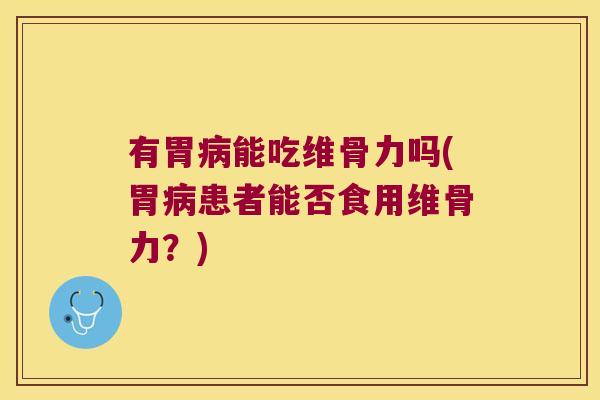 有胃病能吃维骨力吗(胃病患者能否食用维骨力?)