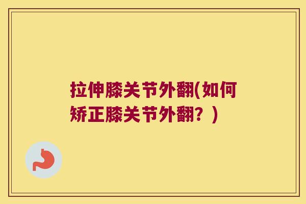 拉伸膝关节外翻(如何矫正膝关节外翻?)