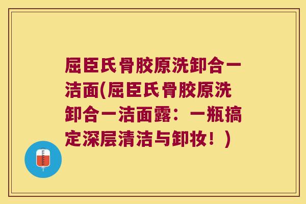 屈臣氏骨胶原洗卸合一洁面(屈臣氏骨胶原洗卸合一洁面露:一瓶搞定深层清洁与卸妆!)