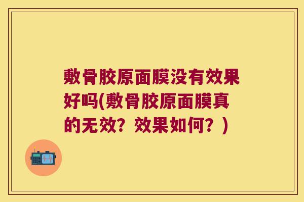 敷骨胶原面膜没有效果好吗(敷骨胶原面膜真的无效?效果如何?)