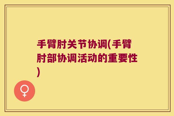 手臂肘关节协调(手臂肘部协调活动的重要性)