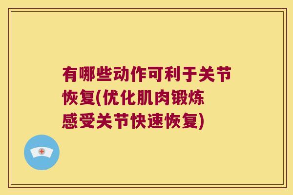 有哪些动作可利于关节恢复(优化肌肉锻炼 感受关节快速恢复)