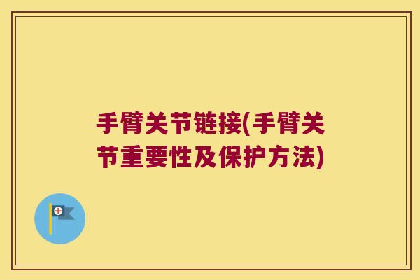 手臂关节链接(手臂关节重要性及保护方法)