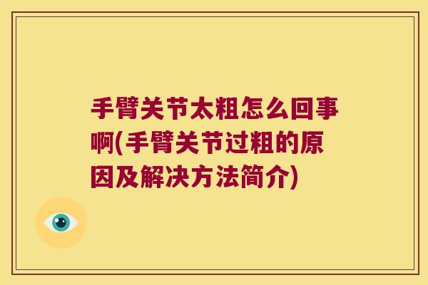 手臂关节太粗怎么回事啊(手臂关节过粗的原因及解决方法简介)