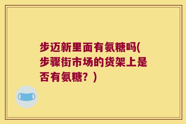 步迈新里面有氨糖吗(步骤街市场的货架上是否有氨糖?)