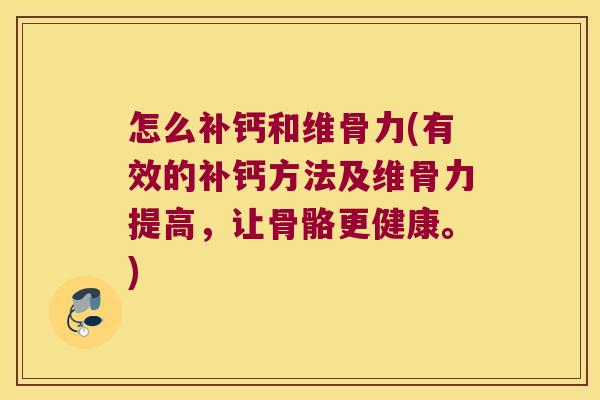 怎么补钙和维骨力(有效的补钙方法及维骨力提高,让骨骼更健康。)