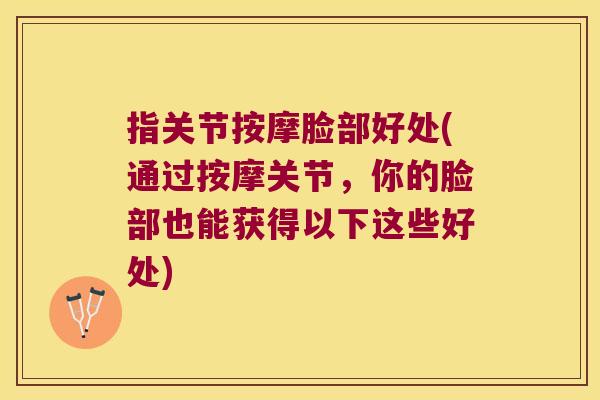 指关节按摩脸部好处(通过按摩关节,你的脸部也能获得以下这些好处)