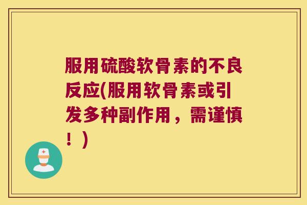 服用硫酸软骨素的不良反应(服用软骨素或引发多种副作用,需谨慎!)