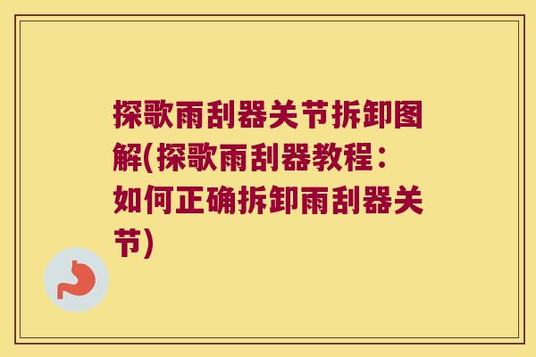 探歌雨刮器关节拆卸图解(探歌雨刮器教程:如何正确拆卸雨刮器关节)