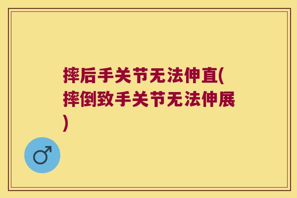 摔后手关节无法伸直(摔倒致手关节无法伸展)