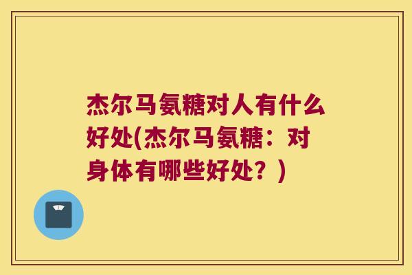 杰尔马氨糖对人有什么好处(杰尔马氨糖:对身体有哪些好处?)