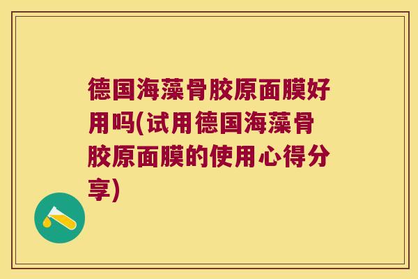 德国海藻骨胶原面膜好用吗(试用德国海藻骨胶原面膜的使用心得分享)