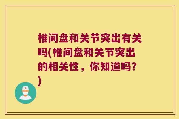 椎间盘和关节突出有关吗(椎间盘和关节突出的相关性,你知道吗?)