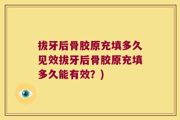 拔牙后骨胶原充填多久见效拔牙后骨胶原充填多久能有效?)