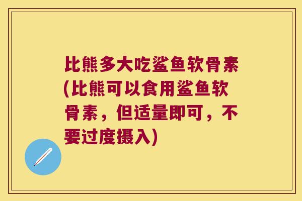 比熊多大吃鲨鱼软骨素(比熊可以食用鲨鱼软骨素,但适量即可,不要过度摄入) 比熊多大吃鲨鱼软骨素(比熊可以食用鲨鱼软骨素,但适量即可,不要过度摄入)