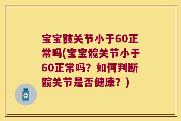 宝宝髋关节小于60正常吗(宝宝髋关节小于60正常吗?如何判断髋关节是否健康?)