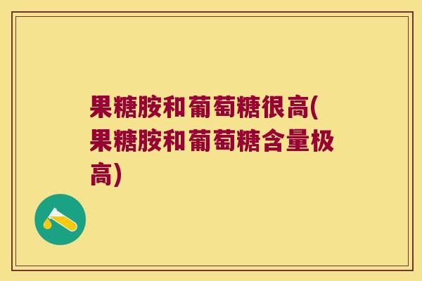 果糖胺和葡萄糖很高(果糖胺和葡萄糖含量极高)