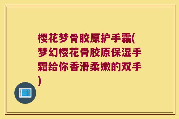 樱花梦骨胶原护手霜(梦幻樱花骨胶原保湿手霜给你香滑柔嫩的双手) 樱花梦骨胶原护手霜(梦幻樱花骨胶原保湿手霜给你香滑柔嫩的双手)