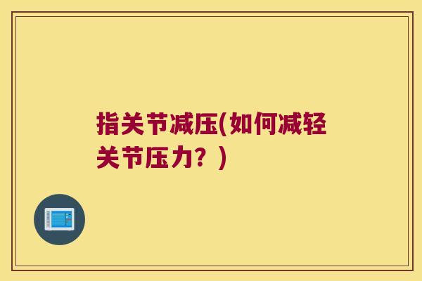 指关节减压(如何减轻关节压力?)