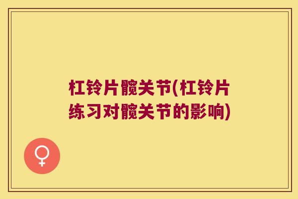 杠铃片髋关节(杠铃片练习对髋关节的影响)