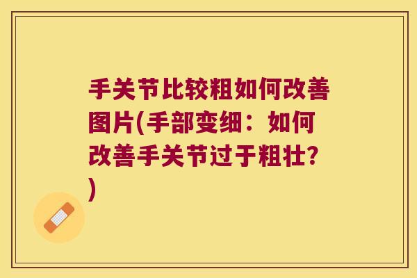 手关节比较粗如何改善图片(手部变细:如何改善手关节过于粗壮?)