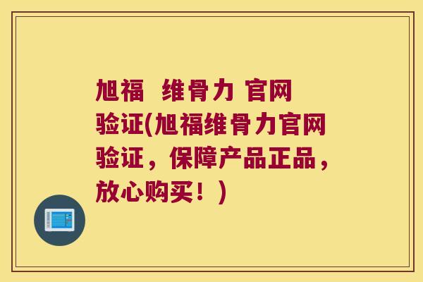 旭福 维骨力 官网验证(旭福维骨力官网验证,保障产品正品,放心购买!)