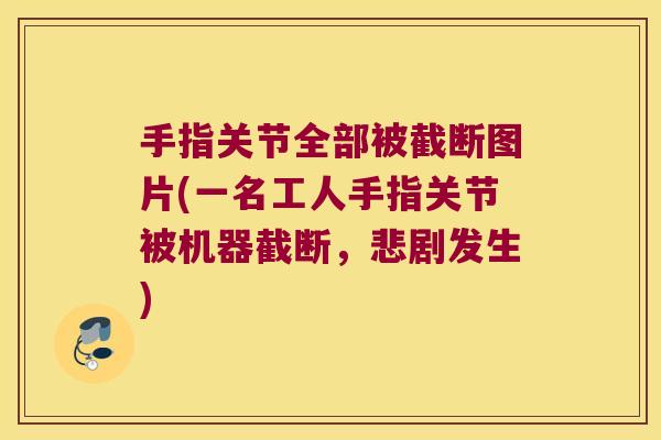 手指关节全部被截断图片(一名工人手指关节被机器截断,悲剧发生)
