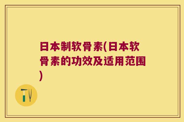 日本制软骨素(日本软骨素的功效及适用范围)