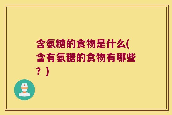 含氨糖的食物是什么(含有氨糖的食物有哪些?)