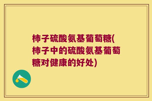 柿子硫酸氨基葡萄糖(柿子中的硫酸氨基葡萄糖对健康的好处)