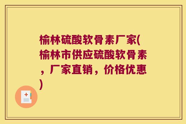 榆林硫酸软骨素厂家(榆林市供应硫酸软骨素,厂家直销,价格优惠)