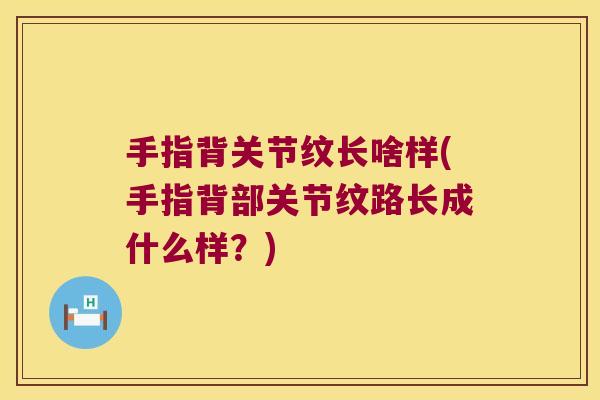 手指背关节纹长啥样(手指背部关节纹路长成什么样?)