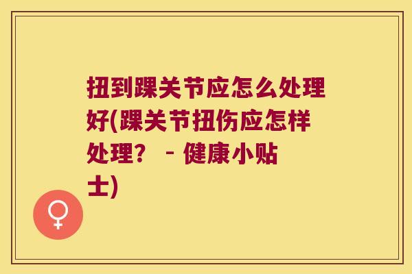 扭到踝关节应怎么处理好(踝关节扭伤应怎样处理? - 健康小贴士)