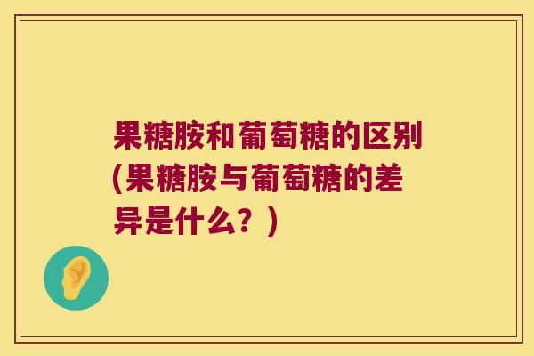 果糖胺和葡萄糖的区别(果糖胺与葡萄糖的差异是什么?)