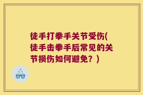 徒手打拳手关节受伤(徒手击拳手后常见的关节损伤如何避免?) 徒手打拳手关节受伤(徒手击拳手后常见的关节损伤如何避免?)
