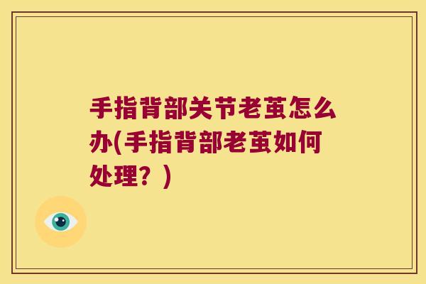 手指背部关节老茧怎么办(手指背部老茧如何处理?)