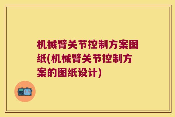 机械臂关节控制方案图纸(机械臂关节控制方案的图纸设计)