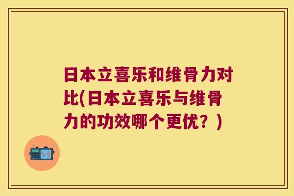 日本立喜乐和维骨力对比(日本立喜乐与维骨力的功效哪个更优?)