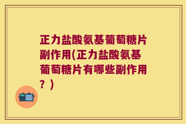 正力盐酸氨基葡萄糖片副作用(正力盐酸氨基葡萄糖片有哪些副作用?)