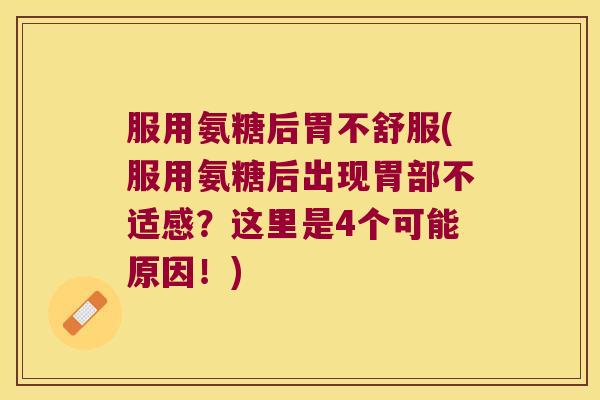 服用氨糖后胃不舒服(服用氨糖后出现胃部不适感？这里是4个可能原因！)