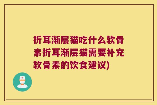 折耳渐层猫吃什么软骨素折耳渐层猫需要补充软骨素的饮食建议)